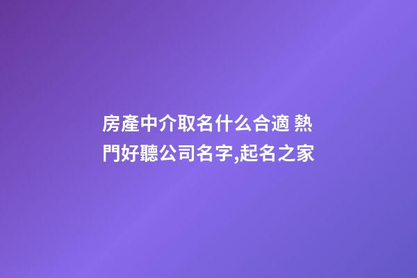 房產中介取名什么合適 熱門好聽公司名字,起名之家-第1張-公司起名-玄機派